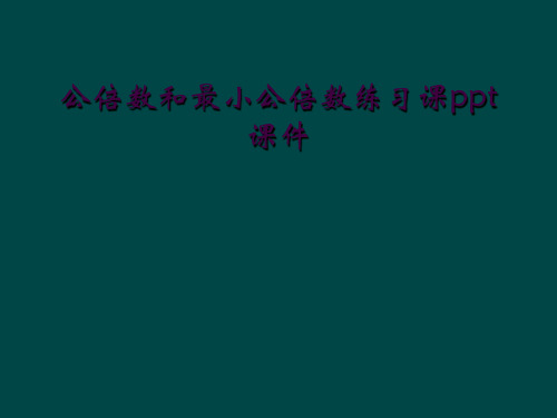 公倍数和最小公倍数练习课ppt课件