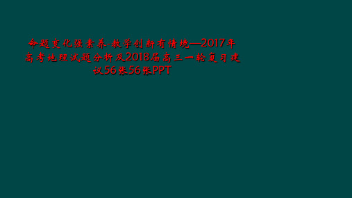 命题变化强素养-教学创新有情境—2017年高考地理试题分析及2018届高三一轮复习建议56张56张P