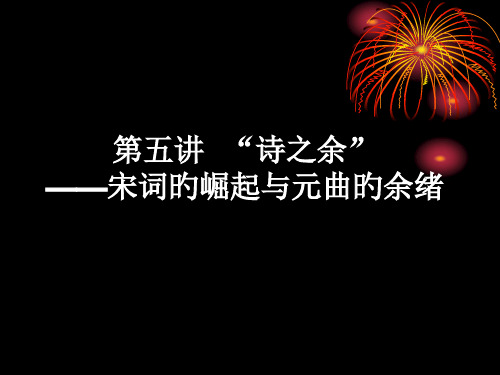 07第五讲--“诗之余”宋词的崛起与元曲的余绪市公开课获奖课件省示范课获奖课件