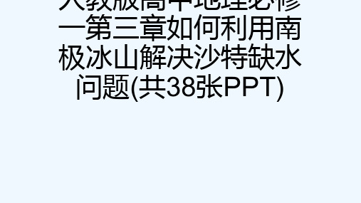 人教版高中地理必修一第三章如何利用南极冰山解决沙特缺水问题(共38张PPT)[可修改版ppt]