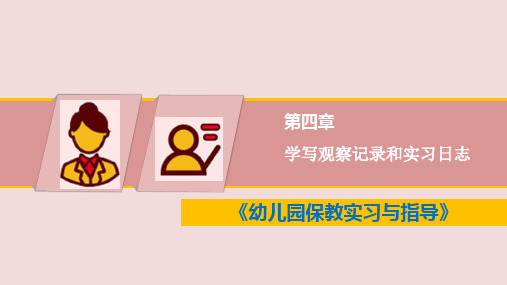 《幼儿园保教实习与指导》教学课件—第四章  学写观察记录和实习日志