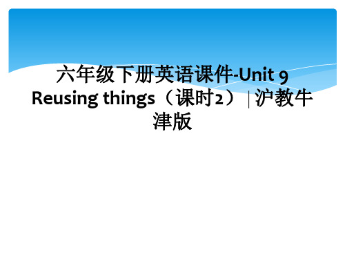 六年级下册英语课件-Unit 9 Reusing things(课时2)∣沪教牛津版