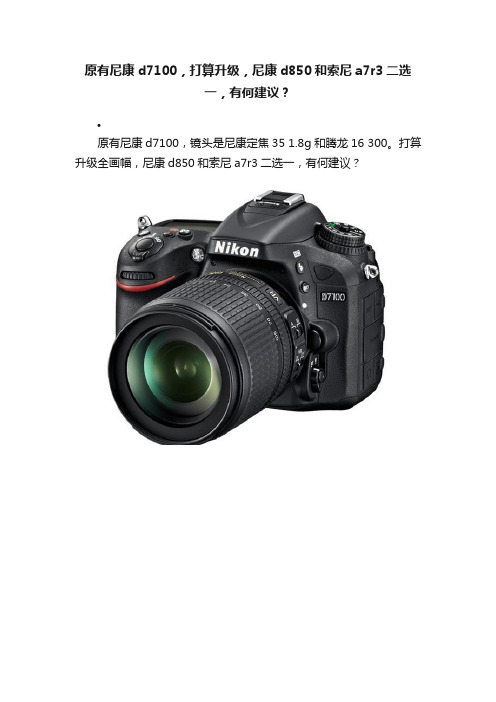 原有尼康d7100，打算升级，尼康d850和索尼a7r3二选一，有何建议？