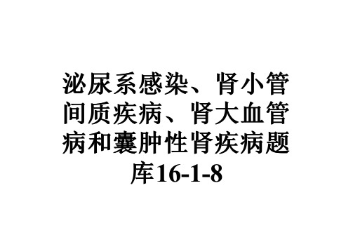 泌尿系感染、肾小管间质疾病、肾大血管病和囊肿性肾疾病题库16-1-8