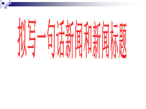 高考专题复习：拟写一句话新闻和新闻标题课件