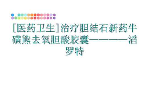 最新[医药卫生]治疗胆结石新药牛磺熊去氧胆酸胶囊————滔罗特幻灯片课件