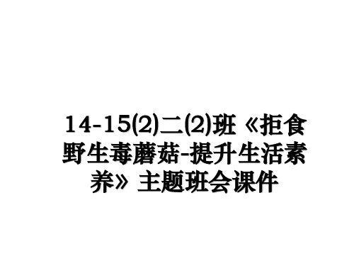 最新14-15(2)二(2)班《拒食野生毒蘑菇-提升生活素养》主题班会课件教学讲义ppt