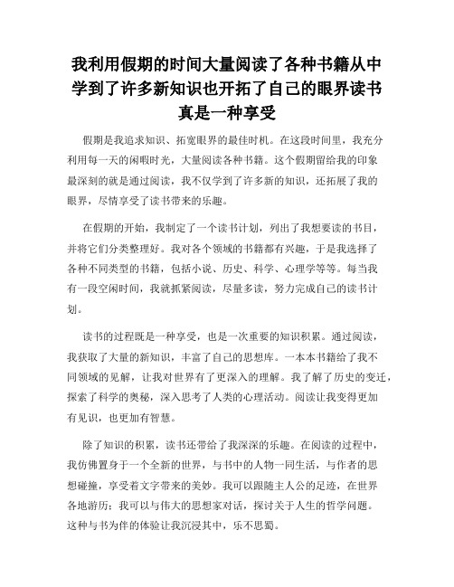 我利用假期的时间大量阅读了各种书籍从中学到了许多新知识也开拓了自己的眼界读书真是一种享受