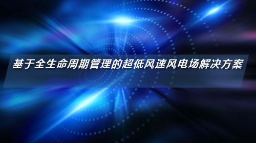 【风电行业】_明阳集团总工程师贺小兵：基于全生命周期管理的超低风速风电场解决方案