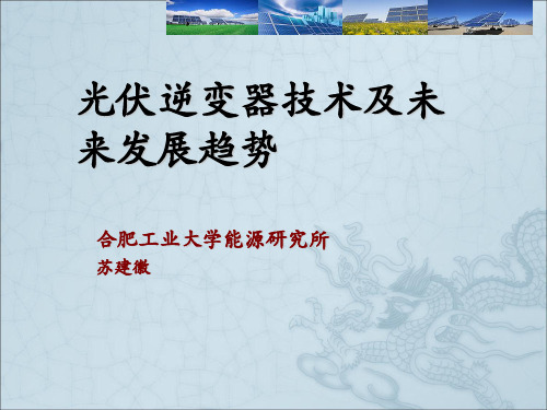 光伏逆变器技术及未来发展趋势合肥工业大学能源研究所苏建徽