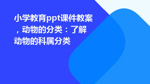 小学教育ppt课件教案,动物的分类：了解动物的科属分类