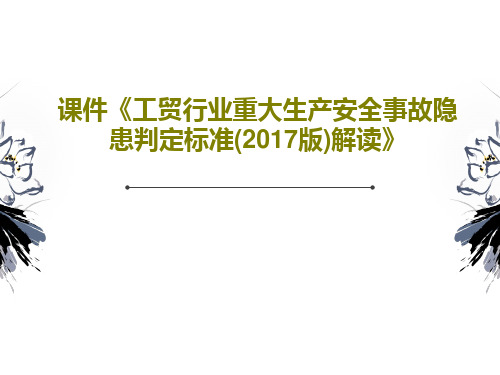 课件《工贸行业重大生产安全事故隐患判定标准(2017版)解读》PPT文档共49页