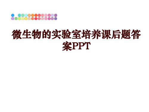 最新微生物的实验室培养课后题答案PPT讲学课件