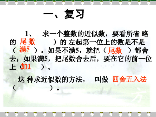 一、复习1、 求一个整数的近似数,要看所省 略的 ( )的 左起第一位上的数是不是( )。如果不满5,就把(