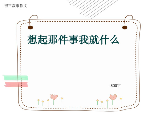 初三叙事作文《想起那件事我就什么》800字(共11页PPT)