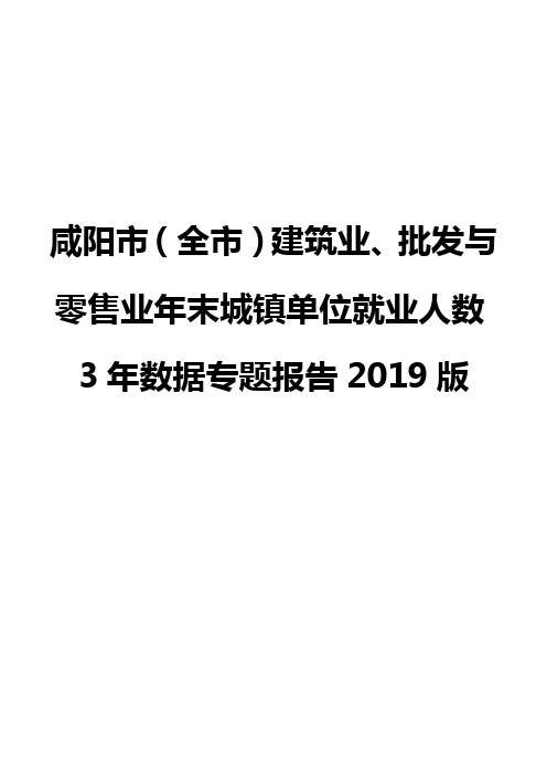 咸阳市(全市)建筑业、批发与零售业年末城镇单位就业人数3年数据专题报告2019版