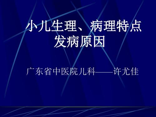 小儿生理、病理特点发病原因广东中医院儿科——许尤佳