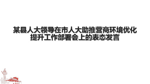 某县人大领导在市人大助推营商环境优化提升工作部署会上的表态发言.pptx