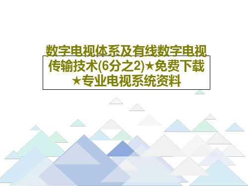 数字电视体系及有线数字电视传输技术(6分之2)★免费下载★专业电视系统资料83页PPT