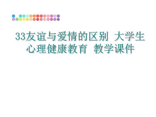 最新33友谊与爱情的区别 大学生心理健康教育 教学课件讲学课件