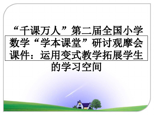 最新“千课万人”第二届全国小学数学“学本课堂”研讨观摩会课件：运用变式教学拓展学生的学习空间教学讲义