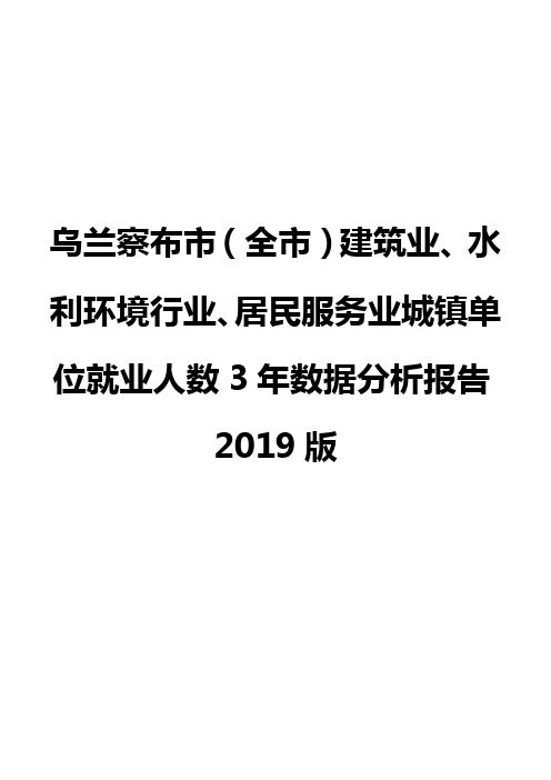 乌兰察布市(全市)建筑业、水利环境行业、居民服务业城镇单位就业人数3年数据分析报告2019版