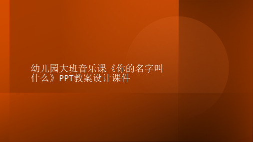 幼儿园大班音乐课《你的名字叫什么》PPT教案设计课件