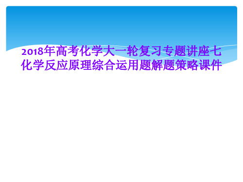 2018年高考化学大一轮复习专题讲座七化学反应原理综合运用题解题策略课件