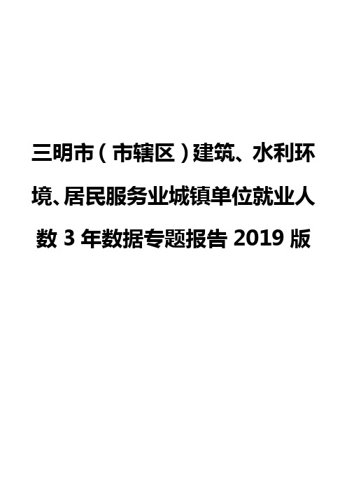 三明市(市辖区)建筑、水利环境、居民服务业城镇单位就业人数3年数据专题报告2019版