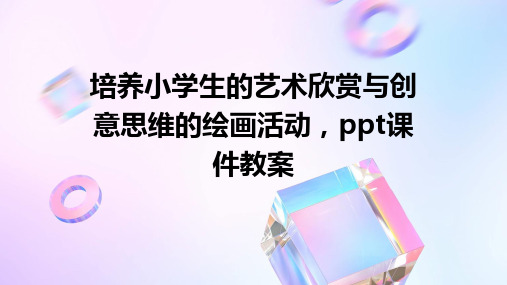 培养小学生的艺术欣赏与创意思维的绘画活动,ppt课件教案