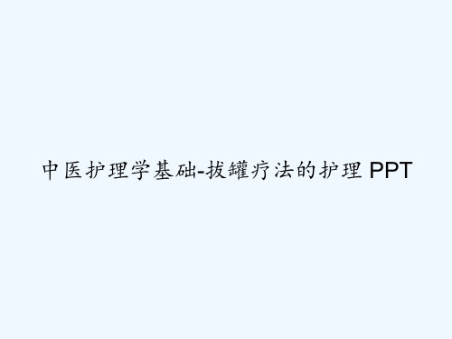 中医护理学基础-拔罐疗法的护理 PPT