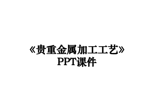 《贵重金属加工工艺》PPT课件