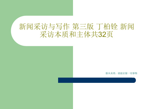 新闻采访与写作 第三版 丁柏铨 新闻采访本质和主体共32页34页PPT