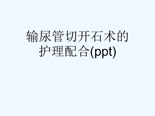 输尿管切开石术的护理配合(ppt)