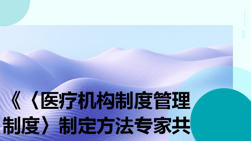 《〈医疗机构制度管理制度〉制定方法专家共识》(2023年版)解读ppt课件