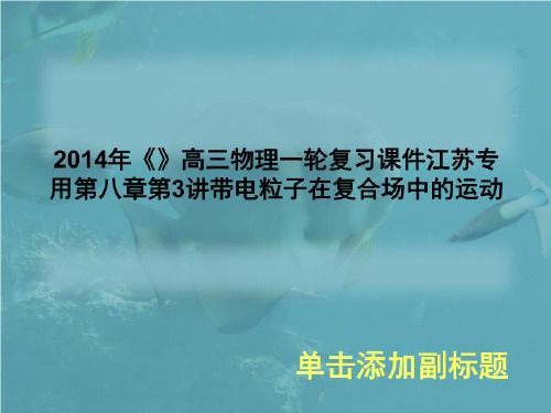 2014年《》高三物理一轮复习课件江苏专用第八章第3讲带电粒子在复合场中的运动