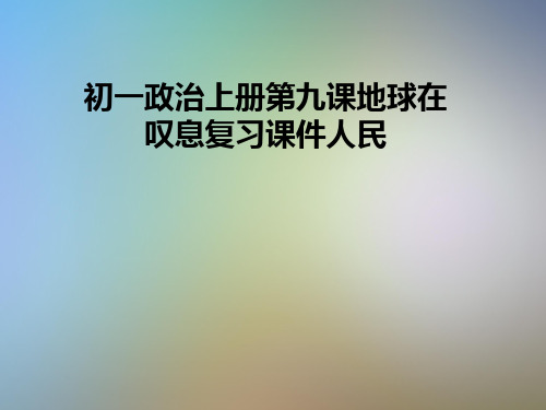 初一政治上册第九课地球在叹息复习课件人民