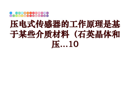 最新压电式传感器的工作原理是基于某些介质材料(石英晶体和压...10PPT课件