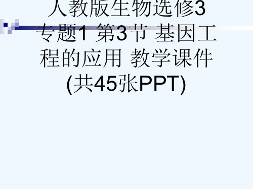 人教版生物选修3 专题1 第3节 基因工程的应用 教学课件 (共45张PPT)[可修改版ppt]