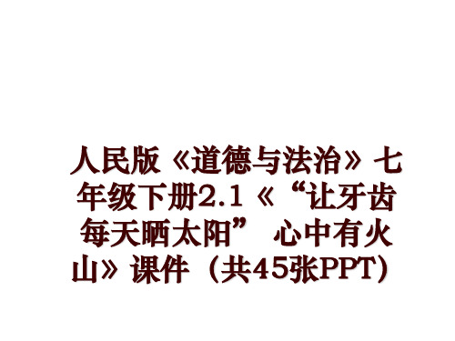 最新人民版《道德与法治》七年级下册2.1《“让牙齿每天晒太阳” 心中有火山》课件(共45张ppt讲学