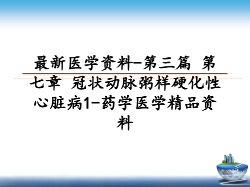 最新医学资料-第三篇 第七章 冠状动脉粥样硬化性心脏病1-药学医学精品资料