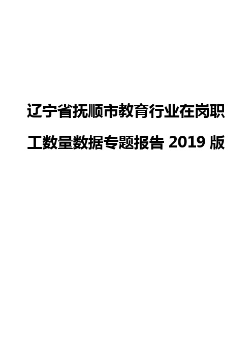 辽宁省抚顺市教育行业在岗职工数量数据专题报告2019版