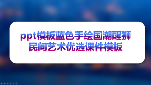 ppt模板蓝色手绘国潮醒狮民间艺术优选课件模板