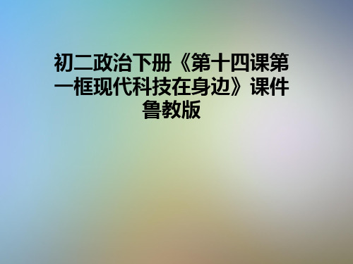 初二政治下册《第十四课第一框现代科技在身边》课件鲁教版