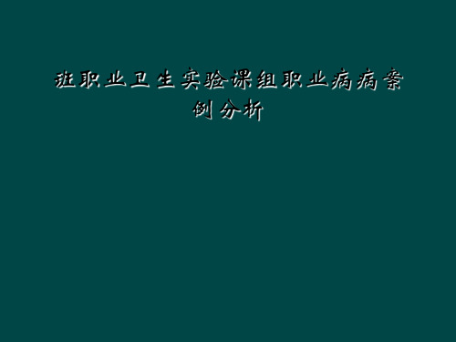 班职业卫生实验课组职业病病案例分析