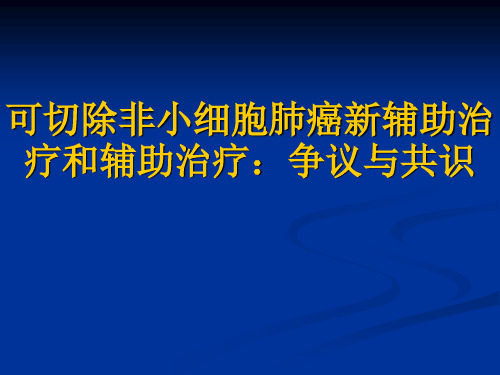 非小细胞肺癌新辅助治疗和辅助治疗：共识与争议课件