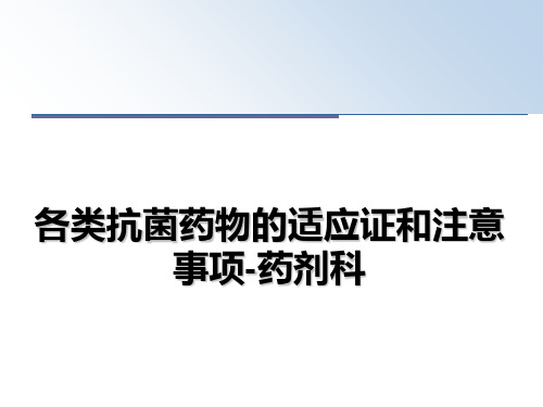 最新各类抗菌药物的适应证和注意事项-药剂科课件PPT