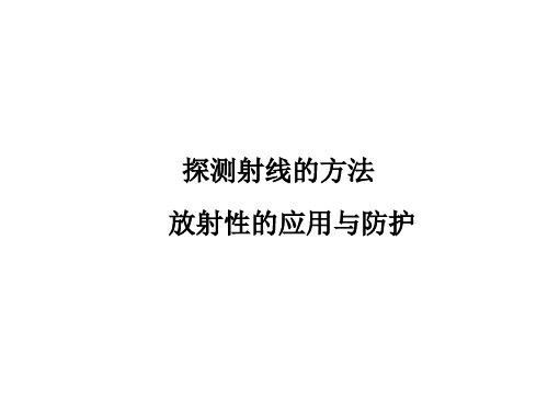 探测射线的方法、放射性的应用与防护   课件