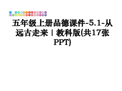 最新五年级上册品德课件-5.1-从远古走来∣教科版(共17张PPT)教学讲义ppt