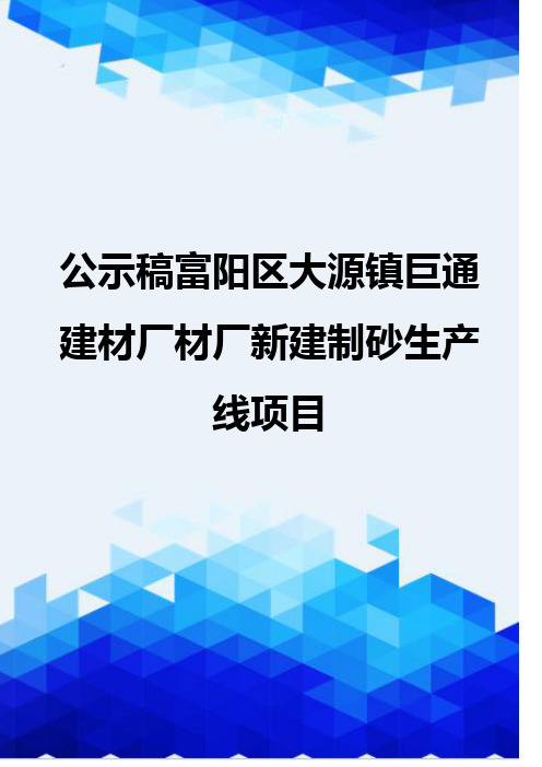 [精编]公示稿富阳区大源镇巨通建材厂材厂新建制砂生产线项目